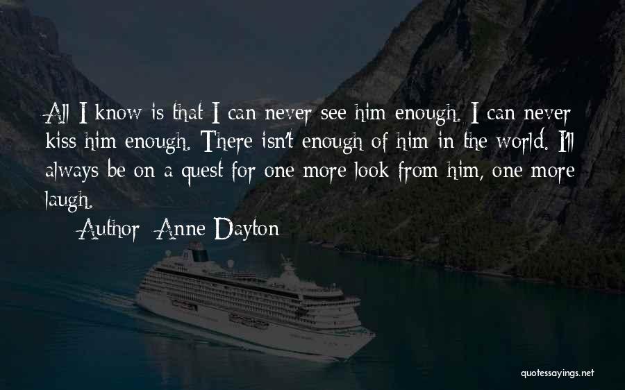 Anne Dayton Quotes: All I Know Is That I Can Never See Him Enough. I Can Never Kiss Him Enough. There Isn't Enough