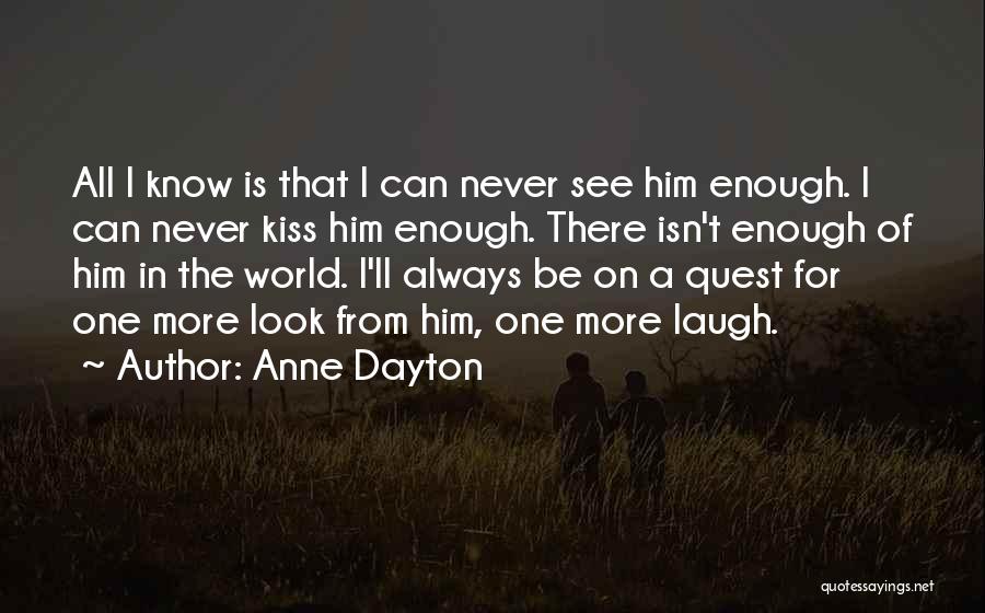 Anne Dayton Quotes: All I Know Is That I Can Never See Him Enough. I Can Never Kiss Him Enough. There Isn't Enough