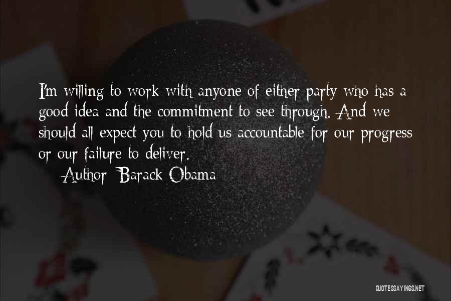 Barack Obama Quotes: I'm Willing To Work With Anyone Of Either Party Who Has A Good Idea And The Commitment To See Through.