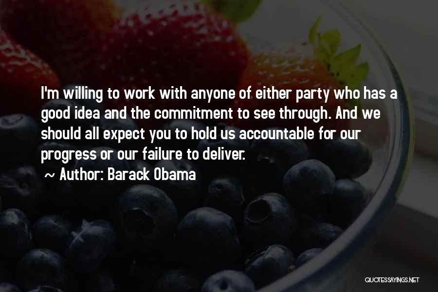 Barack Obama Quotes: I'm Willing To Work With Anyone Of Either Party Who Has A Good Idea And The Commitment To See Through.