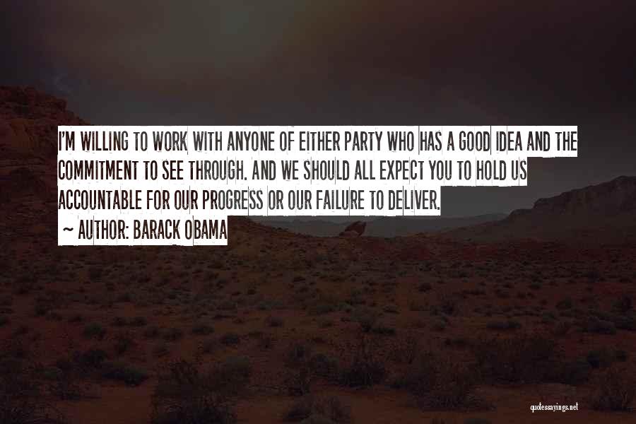 Barack Obama Quotes: I'm Willing To Work With Anyone Of Either Party Who Has A Good Idea And The Commitment To See Through.