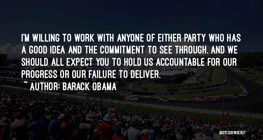 Barack Obama Quotes: I'm Willing To Work With Anyone Of Either Party Who Has A Good Idea And The Commitment To See Through.