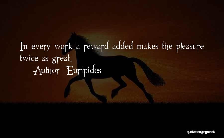 Euripides Quotes: In Every Work A Reward Added Makes The Pleasure Twice As Great.