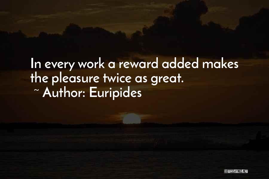 Euripides Quotes: In Every Work A Reward Added Makes The Pleasure Twice As Great.