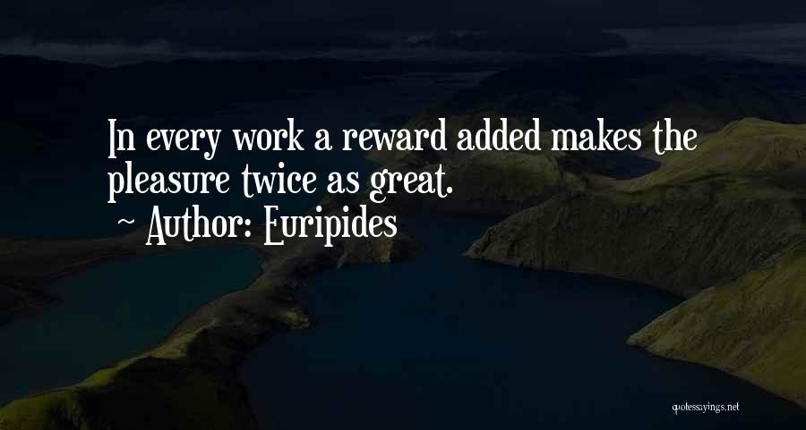 Euripides Quotes: In Every Work A Reward Added Makes The Pleasure Twice As Great.