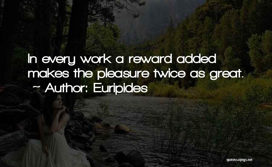 Euripides Quotes: In Every Work A Reward Added Makes The Pleasure Twice As Great.