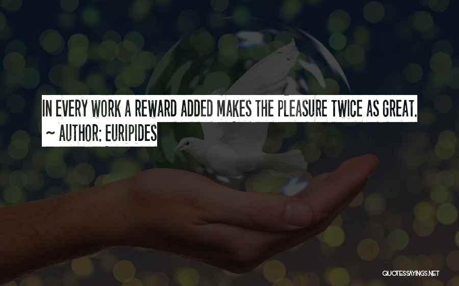Euripides Quotes: In Every Work A Reward Added Makes The Pleasure Twice As Great.