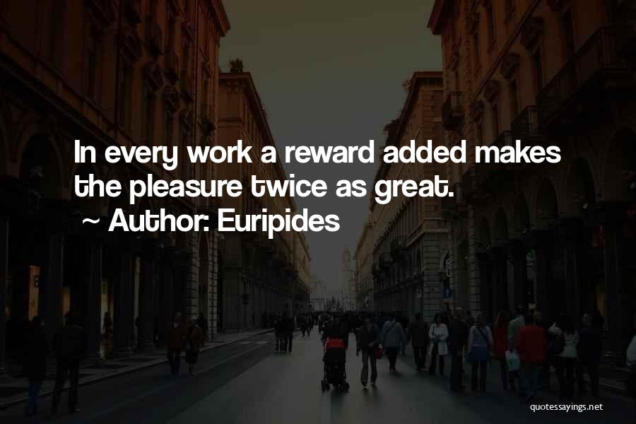 Euripides Quotes: In Every Work A Reward Added Makes The Pleasure Twice As Great.