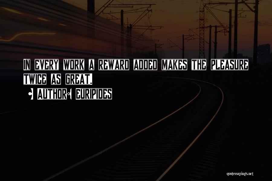 Euripides Quotes: In Every Work A Reward Added Makes The Pleasure Twice As Great.