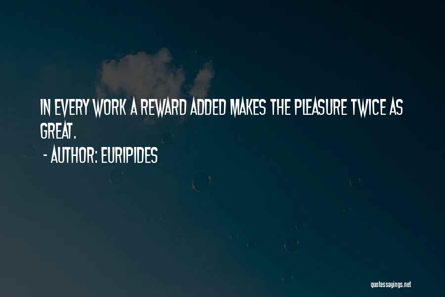 Euripides Quotes: In Every Work A Reward Added Makes The Pleasure Twice As Great.