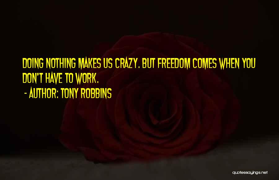 Tony Robbins Quotes: Doing Nothing Makes Us Crazy. But Freedom Comes When You Don't Have To Work.