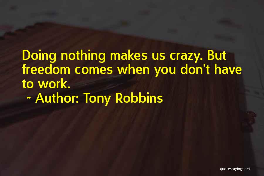 Tony Robbins Quotes: Doing Nothing Makes Us Crazy. But Freedom Comes When You Don't Have To Work.