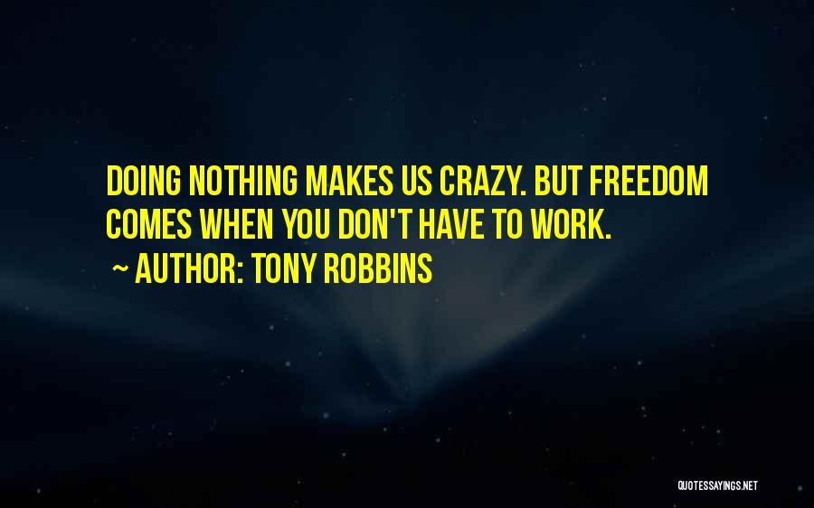 Tony Robbins Quotes: Doing Nothing Makes Us Crazy. But Freedom Comes When You Don't Have To Work.