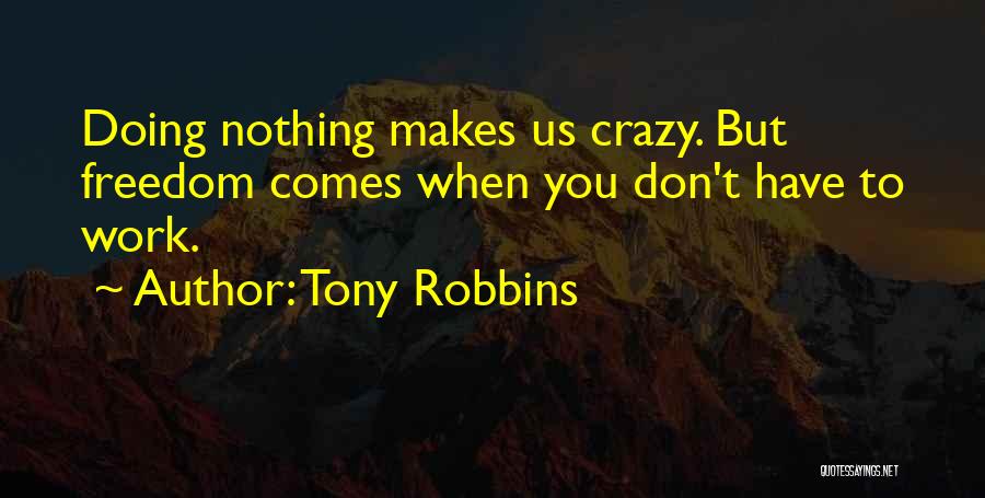 Tony Robbins Quotes: Doing Nothing Makes Us Crazy. But Freedom Comes When You Don't Have To Work.