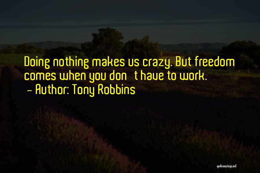 Tony Robbins Quotes: Doing Nothing Makes Us Crazy. But Freedom Comes When You Don't Have To Work.