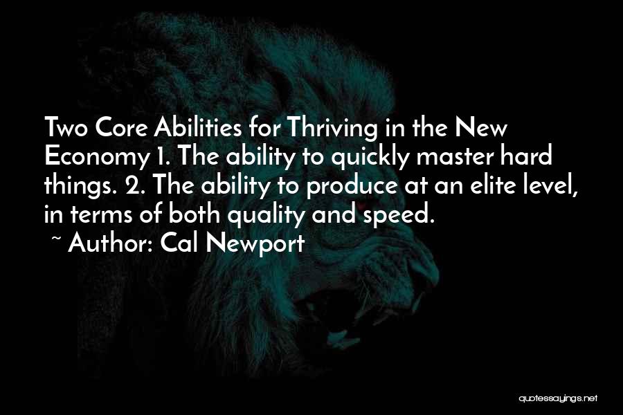 Cal Newport Quotes: Two Core Abilities For Thriving In The New Economy 1. The Ability To Quickly Master Hard Things. 2. The Ability