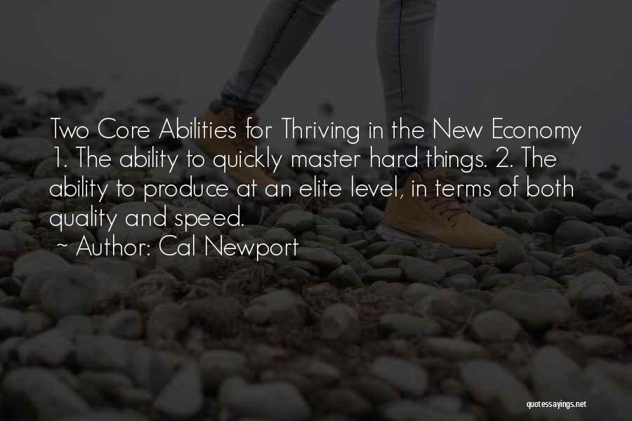 Cal Newport Quotes: Two Core Abilities For Thriving In The New Economy 1. The Ability To Quickly Master Hard Things. 2. The Ability