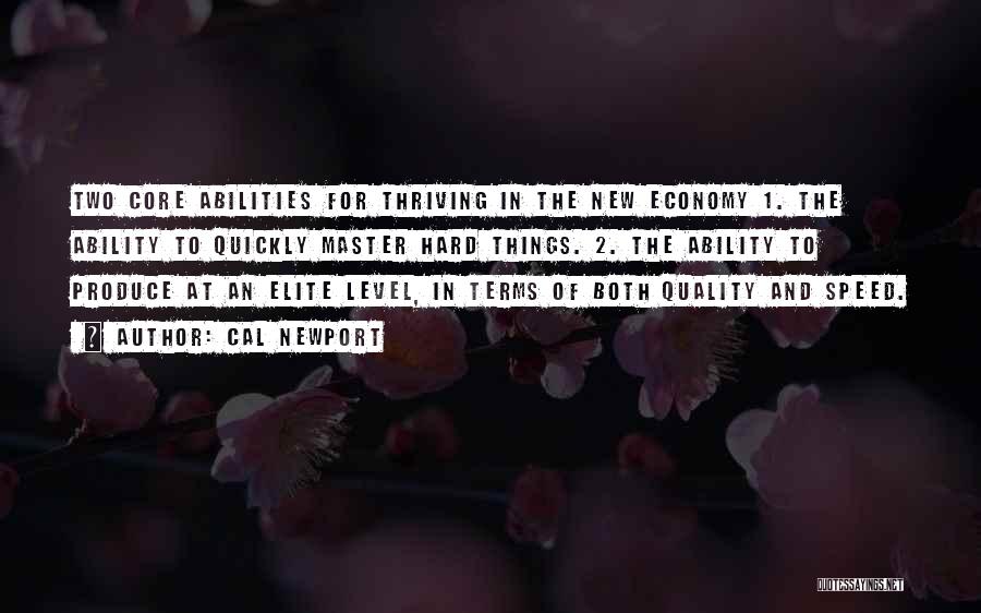 Cal Newport Quotes: Two Core Abilities For Thriving In The New Economy 1. The Ability To Quickly Master Hard Things. 2. The Ability