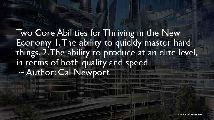 Cal Newport Quotes: Two Core Abilities For Thriving In The New Economy 1. The Ability To Quickly Master Hard Things. 2. The Ability