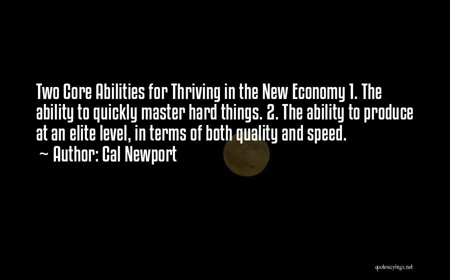 Cal Newport Quotes: Two Core Abilities For Thriving In The New Economy 1. The Ability To Quickly Master Hard Things. 2. The Ability