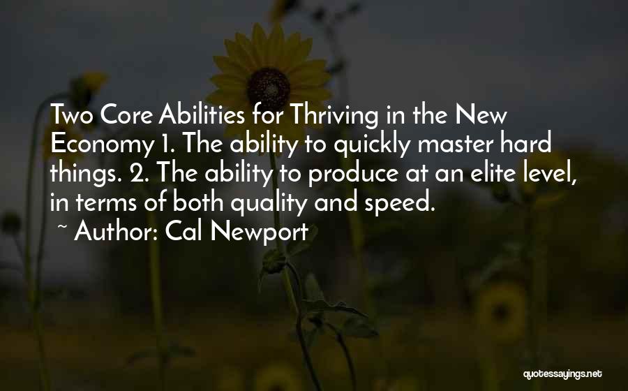 Cal Newport Quotes: Two Core Abilities For Thriving In The New Economy 1. The Ability To Quickly Master Hard Things. 2. The Ability