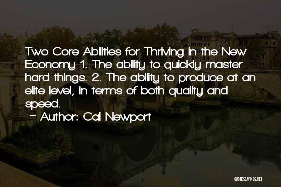 Cal Newport Quotes: Two Core Abilities For Thriving In The New Economy 1. The Ability To Quickly Master Hard Things. 2. The Ability