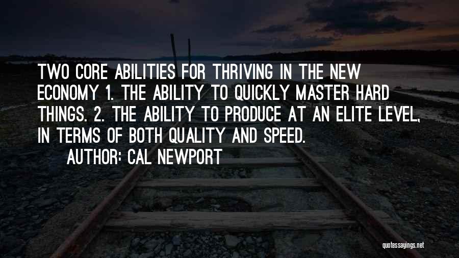 Cal Newport Quotes: Two Core Abilities For Thriving In The New Economy 1. The Ability To Quickly Master Hard Things. 2. The Ability