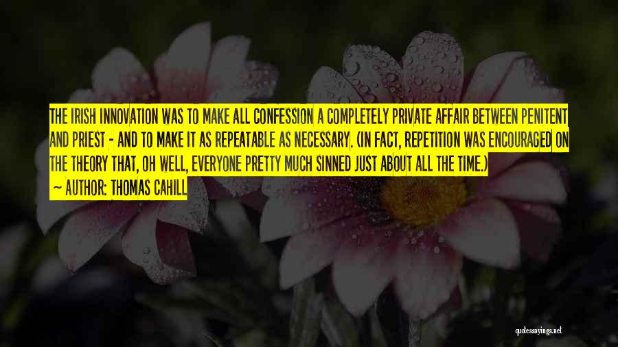 Thomas Cahill Quotes: The Irish Innovation Was To Make All Confession A Completely Private Affair Between Penitent And Priest - And To Make