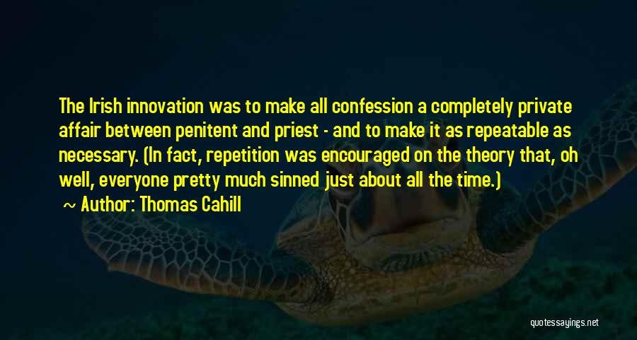 Thomas Cahill Quotes: The Irish Innovation Was To Make All Confession A Completely Private Affair Between Penitent And Priest - And To Make