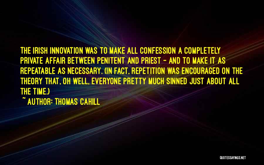 Thomas Cahill Quotes: The Irish Innovation Was To Make All Confession A Completely Private Affair Between Penitent And Priest - And To Make
