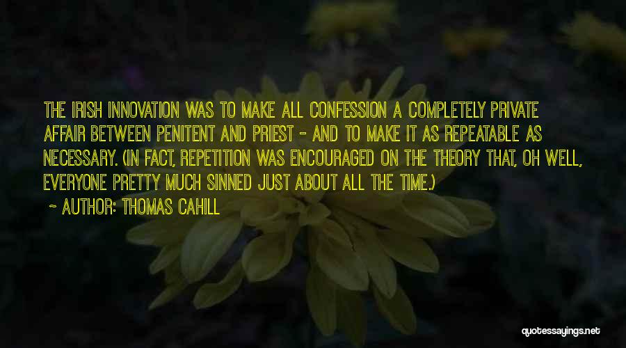 Thomas Cahill Quotes: The Irish Innovation Was To Make All Confession A Completely Private Affair Between Penitent And Priest - And To Make