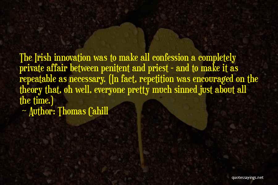 Thomas Cahill Quotes: The Irish Innovation Was To Make All Confession A Completely Private Affair Between Penitent And Priest - And To Make