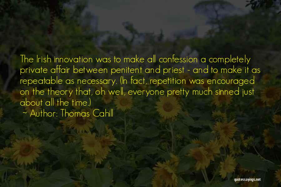 Thomas Cahill Quotes: The Irish Innovation Was To Make All Confession A Completely Private Affair Between Penitent And Priest - And To Make