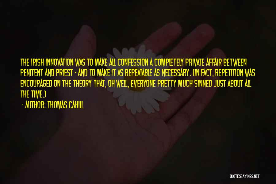 Thomas Cahill Quotes: The Irish Innovation Was To Make All Confession A Completely Private Affair Between Penitent And Priest - And To Make