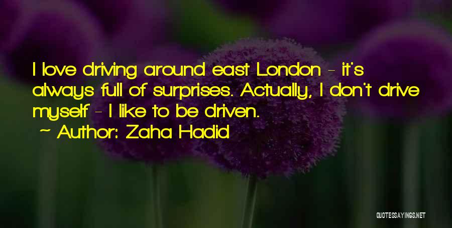 Zaha Hadid Quotes: I Love Driving Around East London - It's Always Full Of Surprises. Actually, I Don't Drive Myself - I Like