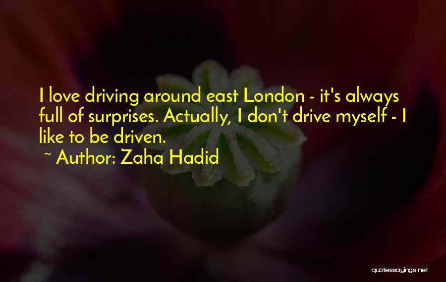 Zaha Hadid Quotes: I Love Driving Around East London - It's Always Full Of Surprises. Actually, I Don't Drive Myself - I Like