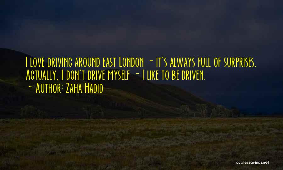 Zaha Hadid Quotes: I Love Driving Around East London - It's Always Full Of Surprises. Actually, I Don't Drive Myself - I Like