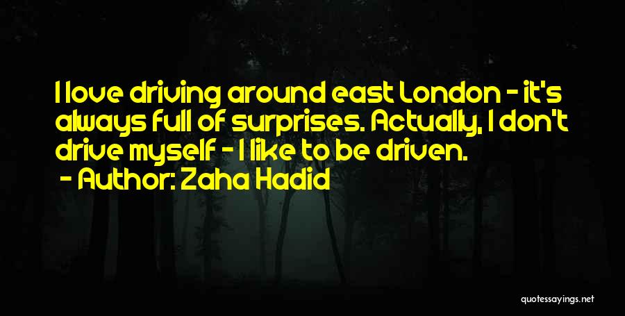 Zaha Hadid Quotes: I Love Driving Around East London - It's Always Full Of Surprises. Actually, I Don't Drive Myself - I Like