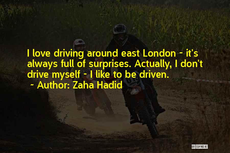 Zaha Hadid Quotes: I Love Driving Around East London - It's Always Full Of Surprises. Actually, I Don't Drive Myself - I Like