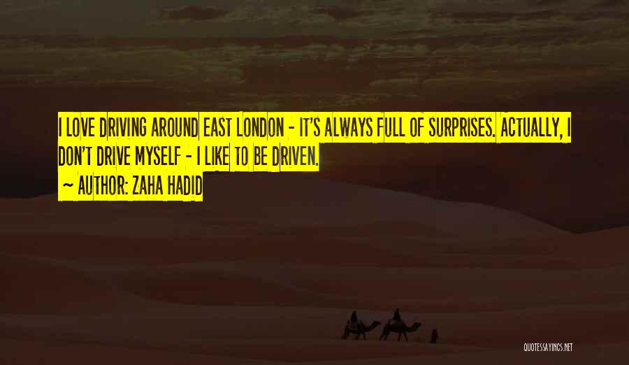 Zaha Hadid Quotes: I Love Driving Around East London - It's Always Full Of Surprises. Actually, I Don't Drive Myself - I Like