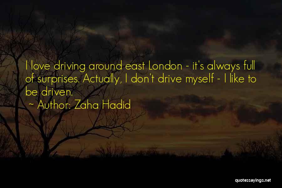 Zaha Hadid Quotes: I Love Driving Around East London - It's Always Full Of Surprises. Actually, I Don't Drive Myself - I Like