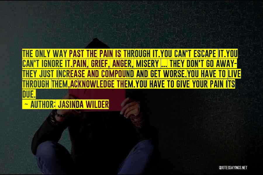 Jasinda Wilder Quotes: The Only Way Past The Pain Is Through It.you Can't Escape It.you Can't Ignore It.pain, Grief, Anger, Misery ... They