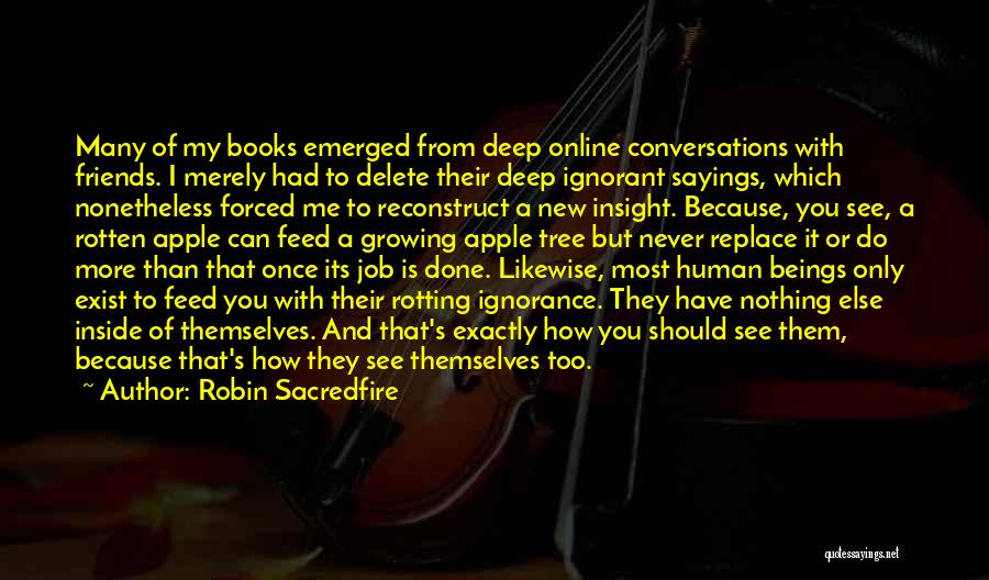 Robin Sacredfire Quotes: Many Of My Books Emerged From Deep Online Conversations With Friends. I Merely Had To Delete Their Deep Ignorant Sayings,