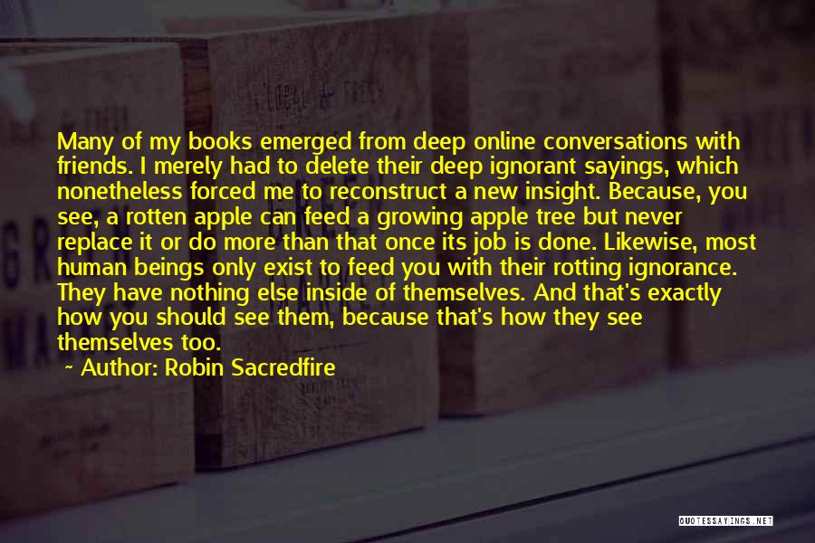 Robin Sacredfire Quotes: Many Of My Books Emerged From Deep Online Conversations With Friends. I Merely Had To Delete Their Deep Ignorant Sayings,