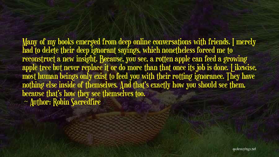 Robin Sacredfire Quotes: Many Of My Books Emerged From Deep Online Conversations With Friends. I Merely Had To Delete Their Deep Ignorant Sayings,