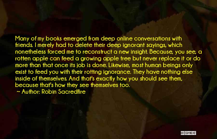 Robin Sacredfire Quotes: Many Of My Books Emerged From Deep Online Conversations With Friends. I Merely Had To Delete Their Deep Ignorant Sayings,