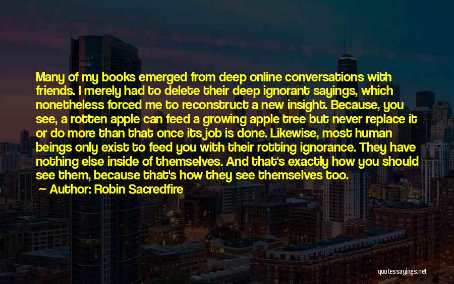 Robin Sacredfire Quotes: Many Of My Books Emerged From Deep Online Conversations With Friends. I Merely Had To Delete Their Deep Ignorant Sayings,