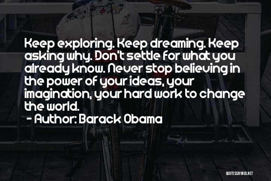 Barack Obama Quotes: Keep Exploring. Keep Dreaming. Keep Asking Why. Don't Settle For What You Already Know. Never Stop Believing In The Power