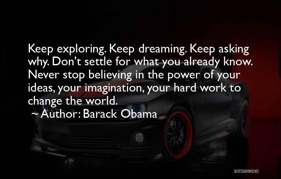 Barack Obama Quotes: Keep Exploring. Keep Dreaming. Keep Asking Why. Don't Settle For What You Already Know. Never Stop Believing In The Power