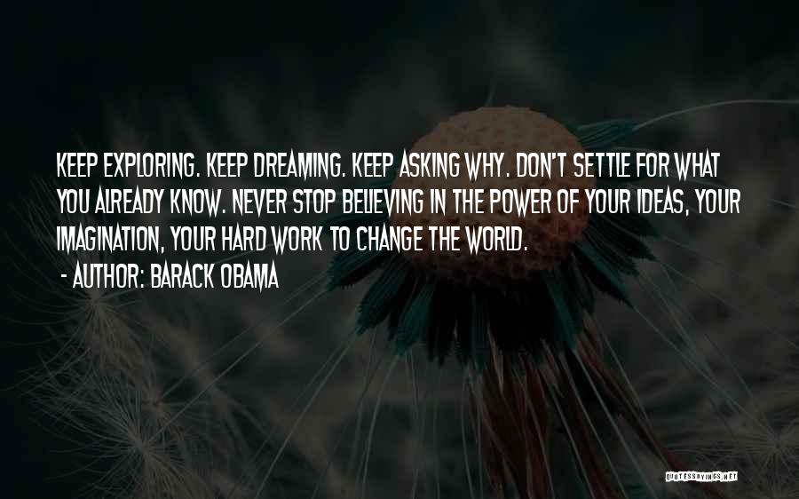 Barack Obama Quotes: Keep Exploring. Keep Dreaming. Keep Asking Why. Don't Settle For What You Already Know. Never Stop Believing In The Power